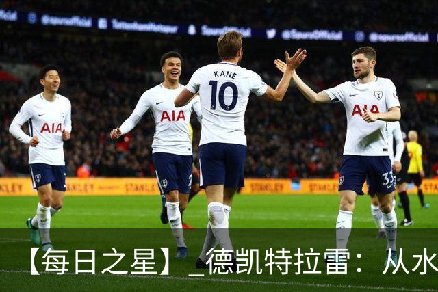 【每日之星】 德凯特拉雷：从水货到埋葬东道主的红魔新王
