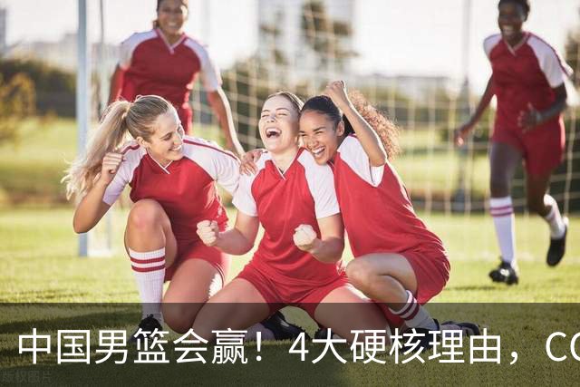 中国男篮会赢！4大硬核理由，CCTV5直播，赵继伟或继续打封闭上场