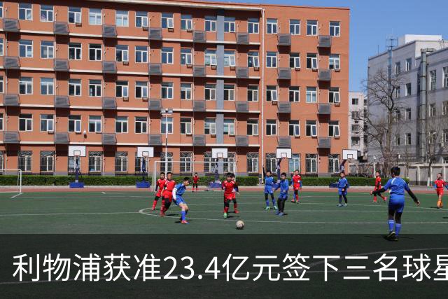 利物浦获准23.4亿元签下三名球星，球员已准备夏季转会