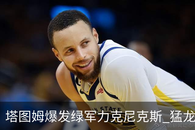 塔图姆爆发绿军力克尼克斯 猛龙大逆转胜奇才