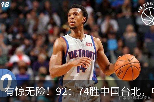 有惊无险！92：74胜中国台北，中国男篮晋级世预赛第二阶段