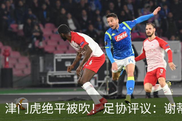 津门虎绝平被吹！足协评议：谢蒂内越位干扰，判进球无效决定正确